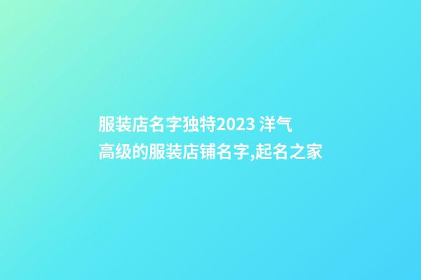 服装店名字独特2023 洋气高级的服装店铺名字,起名之家-第1张-店铺起名-玄机派